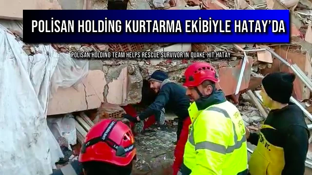 POLİSAN HOLDİNG KURTARMA EKİBİYLE HATAY’DA