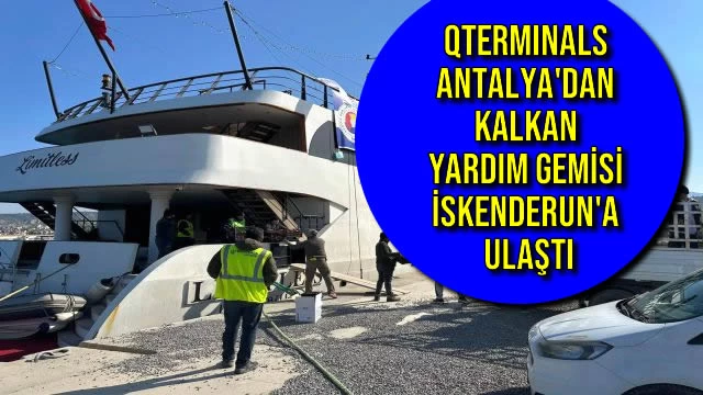 QTerminals Antalya'dan Kalkan Yardım Gemisi İskenderun'a Ulaştı