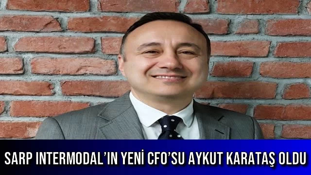 SARP INTERMODAL’IN YENİ CFO’SU AYKUT KARATAŞ OLDU