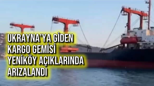 Ukrayna’ya Giden Kargo Gemisi Yeniköy Açıklarında Arızalandı