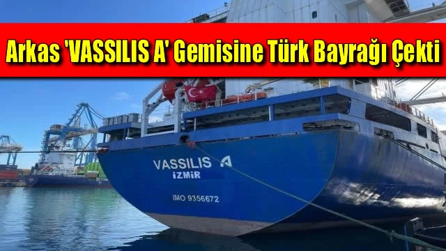 Arkas 'VASSILIS A' Gemisine Türk Bayrağı Çekti