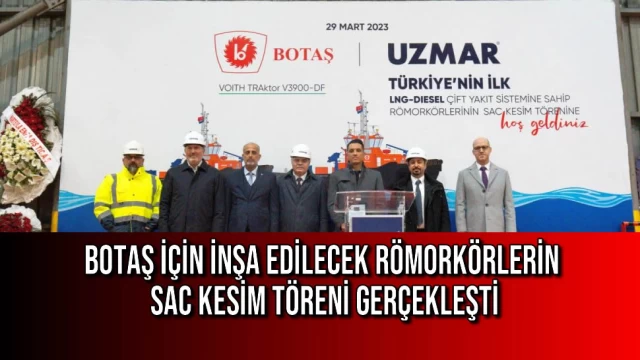 BOTAŞ İÇİN İNŞA EDİLECEK RÖMORKÖRLERİN SAC KESİM TÖRENİ GERÇEKLEŞTİ