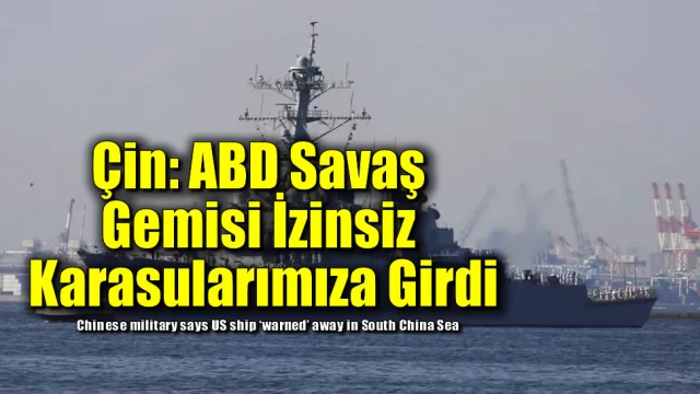 Çin: ABD Savaş Gemisi İzinsiz Karasularımıza Girdi