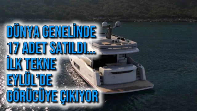 Dünya Genelinde 17 Adet Satıldı... İlk Tekne Eylül’de Görücüye Çıkıyor