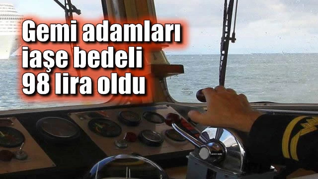 Gemi Adamları İaşe Bedeli 98 Lira Oldu