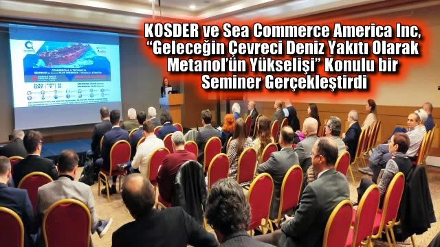 KOSDER ve Sea Commerce America Inc, “Geleceğin Çevreci Deniz Yakıtı Olarak Metanol’ün Yükselişi” Konulu bir Seminer Gerçekleştirdi