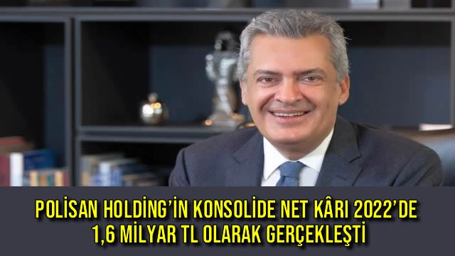 POLİSAN HOLDİNG’İN KONSOLİDE NET KÂRI 2022’DE 1,6 MİLYAR TL OLARAK GERÇEKLEŞTİ