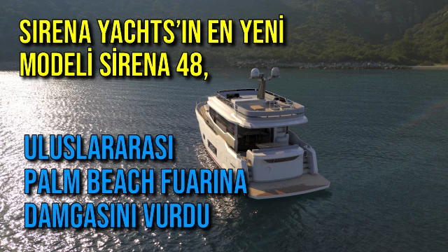 SIRENA YACHTS’IN EN YENİ MODELİ SİRENA 48, ULUSLARARASI PALM BEACH FUARINA DAMGASINI VURDU