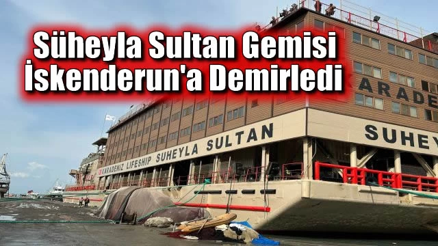 Süheyla Sultan Gemisi İskenderun'a Demirledi