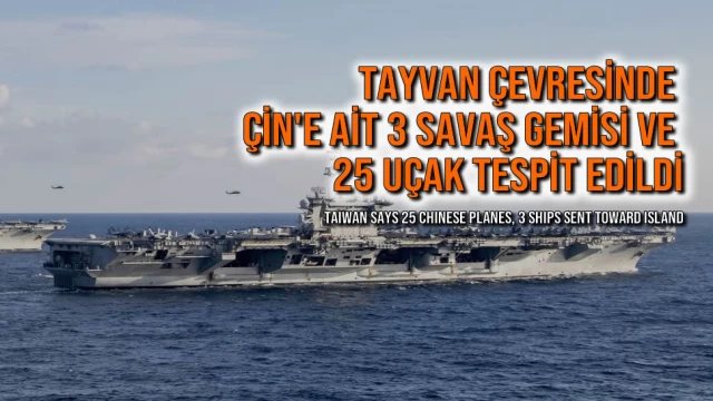 Tayvan Çevresinde Çin'e Ait 3 Savaş Gemisi ve 25 Uçak Tespit Edildi