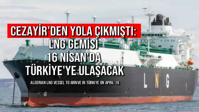 Cezayir'den Yola Çıkmıştı: LNG Gemisi 16 Nisan'da Türkiye'ye Ulaşacak