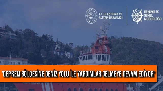 'Deprem Bölgesine Deniz Yolu ile Yardımlar Gelmeye Devam Ediyor'