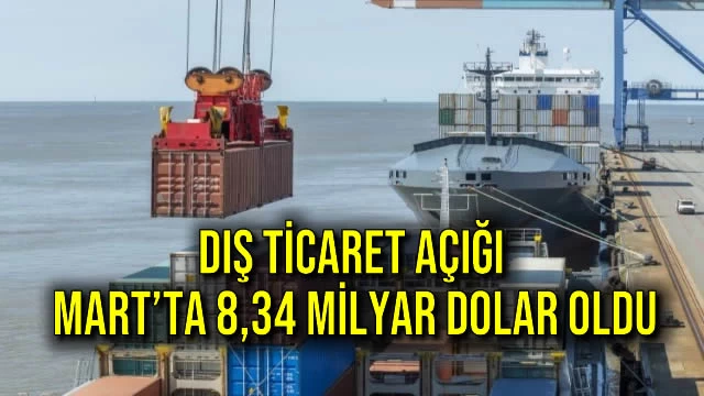 Dış Ticaret Açığı Mart’ta 8,34 Milyar Dolar Oldu