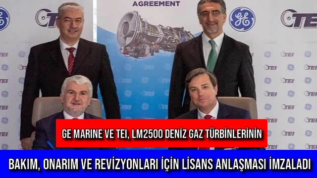 GE Marine ve TEI, LM2500 Deniz Gaz Türbinlerinin Bakım, Onarım ve Revizyonları için Lisans Anlaşması İmzaladı