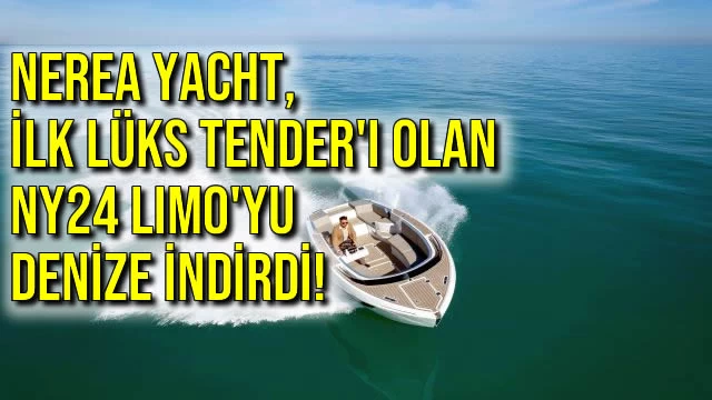Nerea Yacht, İlk Lüks Tender'ı olan NY24 Limo'yu Denize İndirdi!