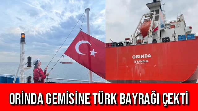 ORİNDA Gemisine Türk Bayrağı Çekti