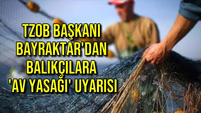 TZOB Başkanı Bayraktar'dan Balıkçılara 'Av Yasağı' Uyarısı