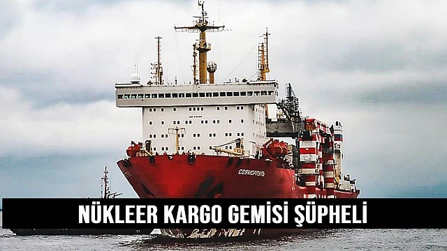 Nükleer Kargo Gemİsİ Şüphelİ