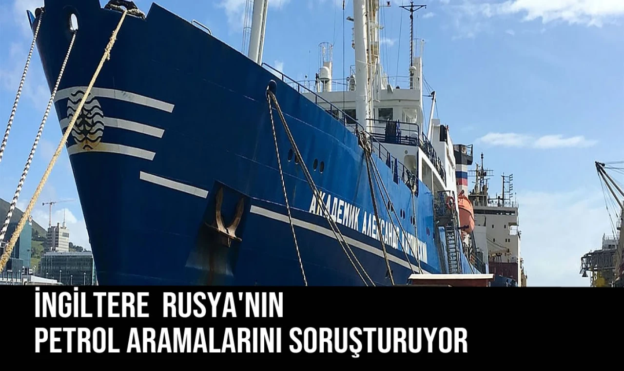 İngİltere Rusya'nın Petrol Aramalarını Soruşturuyor