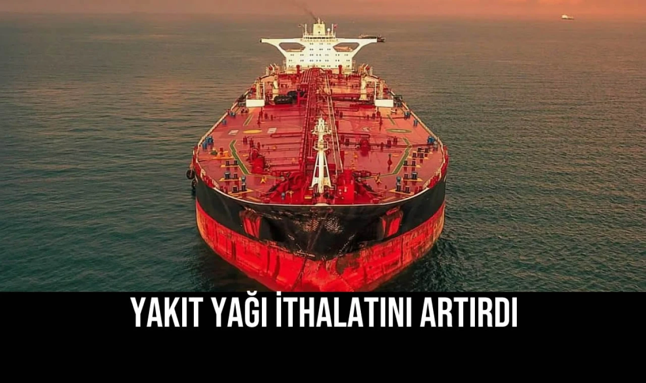 Yakıt Yağı İthalatını Artırdı