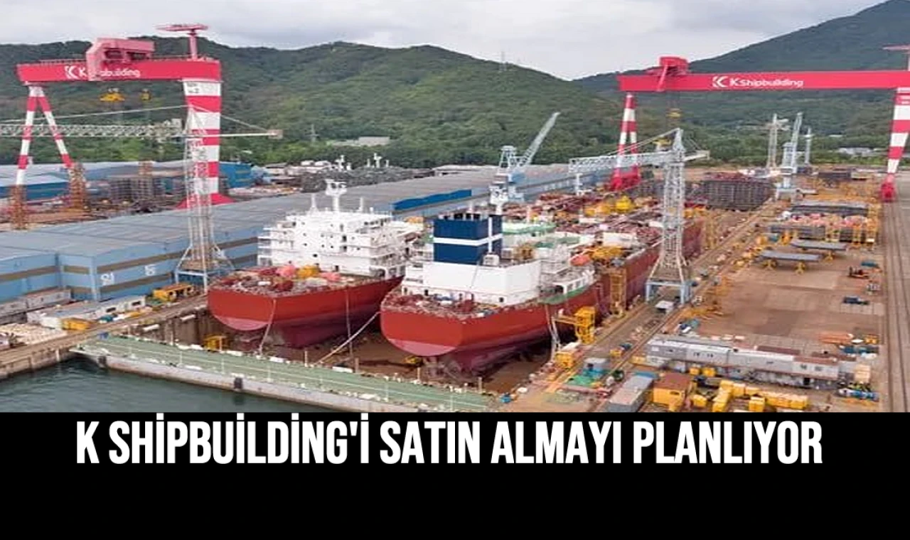 K Shipbuilding'i Satın Almayı Planlıyor
