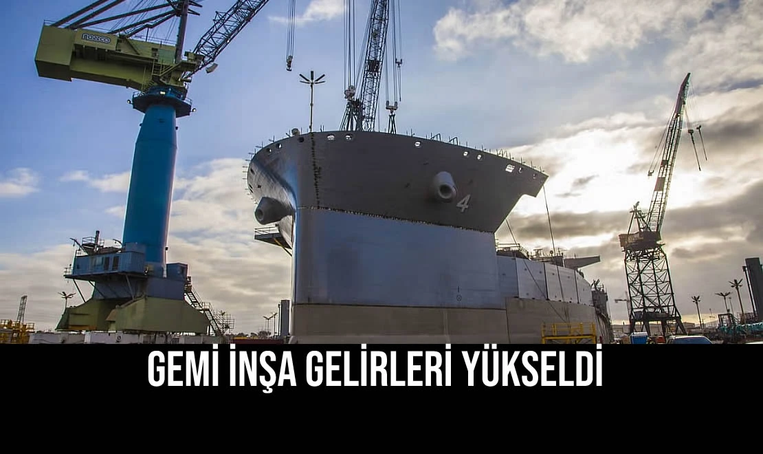 Gemi İnşa Gelirleri Yükseldi