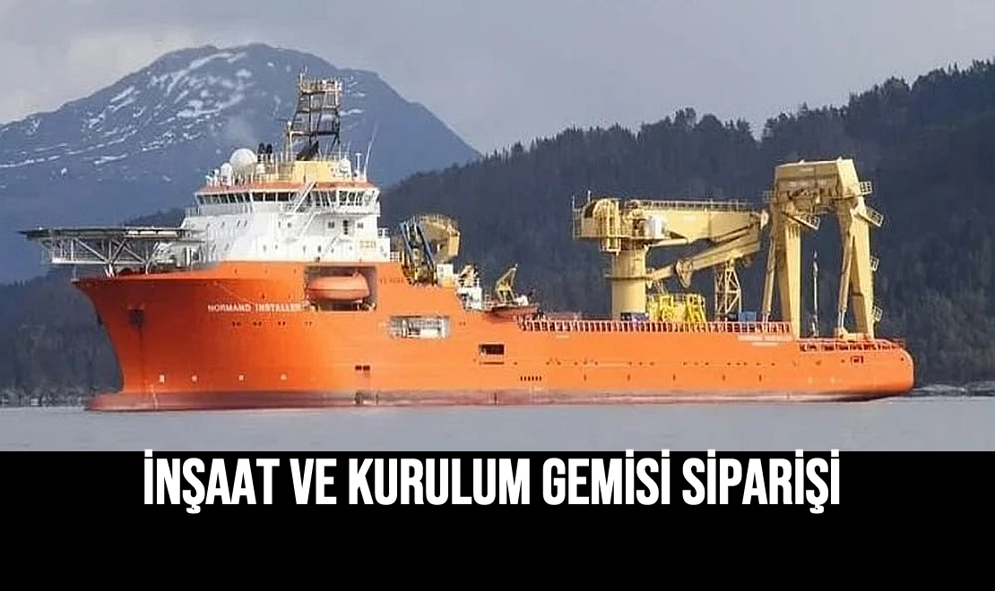İnşaat ve Kurulum Gemisi Siparişi