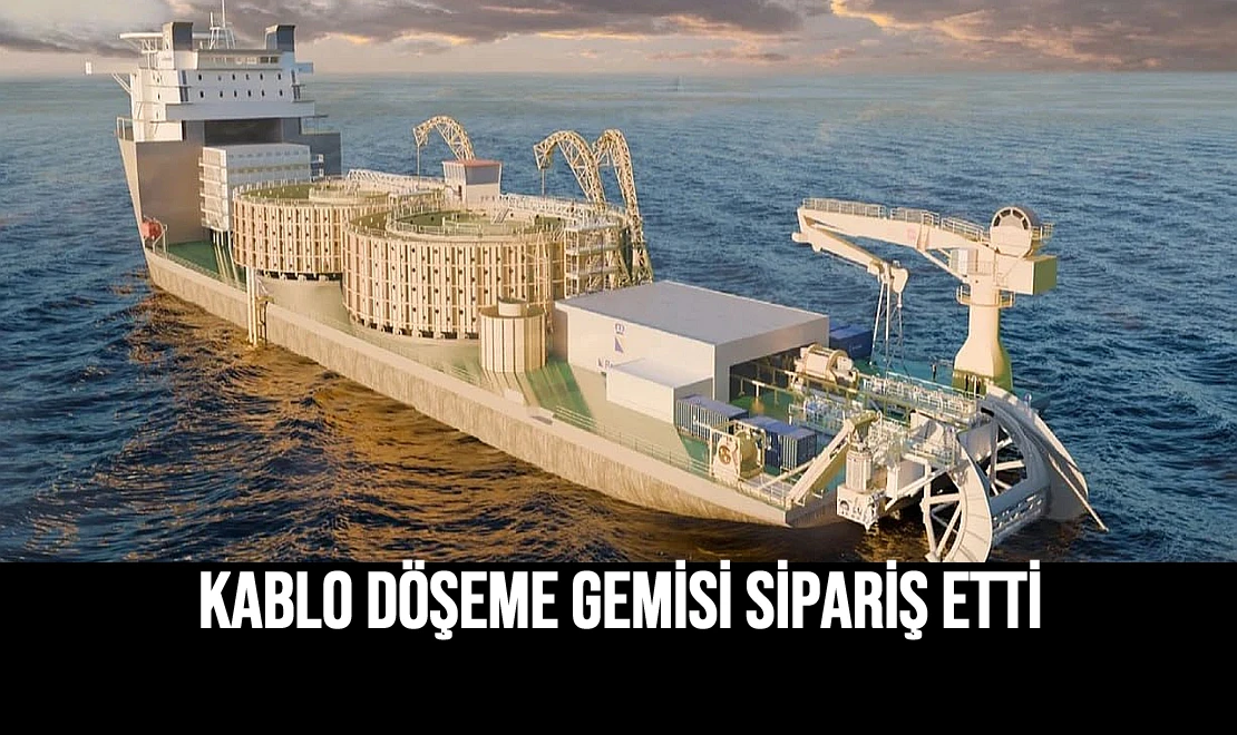 Kablo Döşeme Gemisi Sipariş Etti