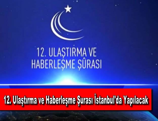 12. Ulaştırma ve Haberleşme Şurası İstanbul'da Yapılacak