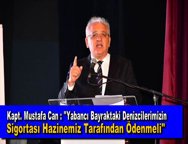 Kapt. Mustafa Can : "Yabancı Bayraktaki Denizcilerimizin Sigortası Hazinemiz Tarafından Ödenmeli"