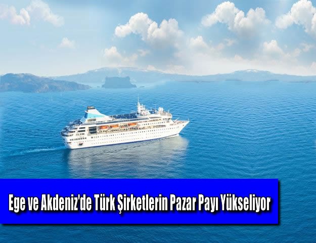 Ege ve Akdeniz'de Türk Şirketlerin Pazar Payı Yükseliyor