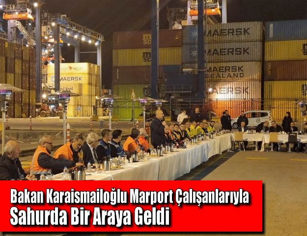 Bakan Karaismailoğlu Marport Çalışanlarıyla Sahurda Bir Araya Geldi