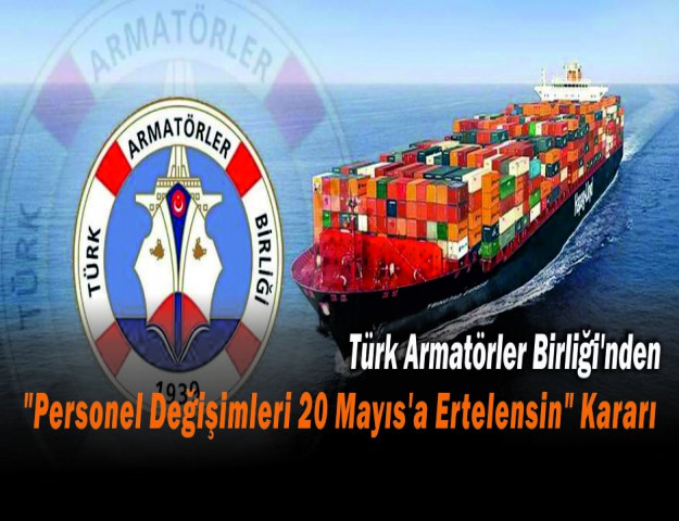 Türk Armatörler Birliği'nden Personel Değişimleri 20 Mayıs'a Ertelensin Kararı