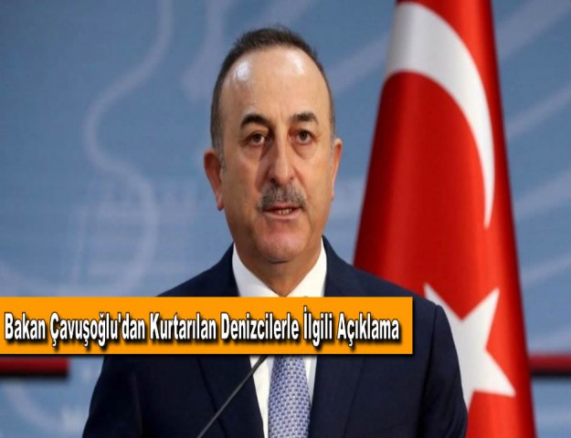Bakan Çavuşoğlu'dan Kurtarılan Denizcilerle İlgili Açıklama