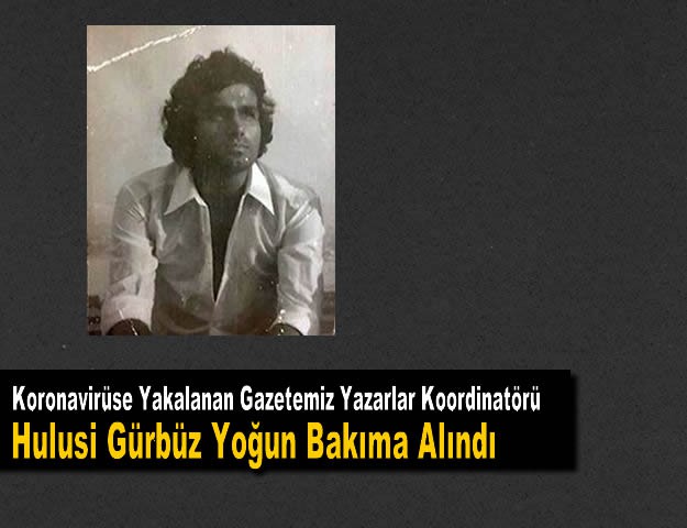 Koronavirüse Yakalanan Gazetemiz Yazarlar Koordinatörü Hulusi Gürbüz Yoğun Bakıma Alındı