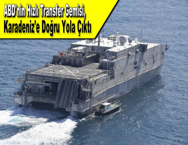 ABD'nin Hızlı Transfer Gemisi, Karadeniz'e Doğru Yola Çıktı