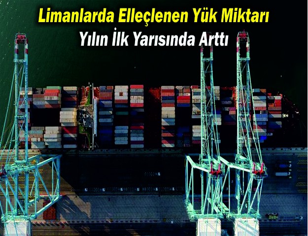 Limanlarda Elleçlenen Yük Miktarı Yılın İlk Yarısında Arttı