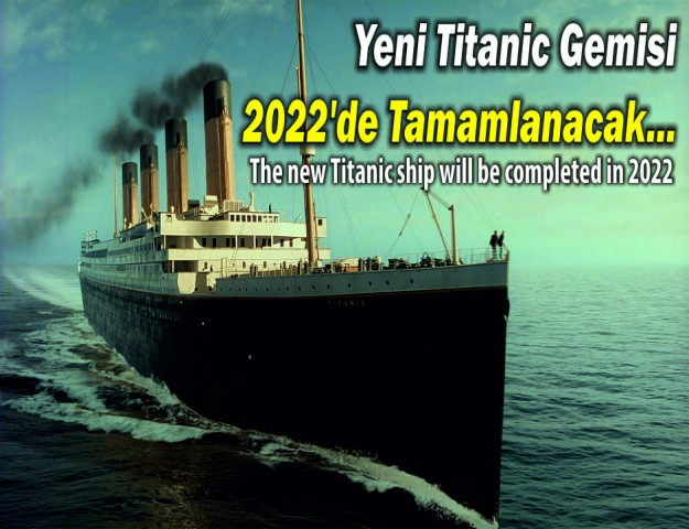 Yeni Titanic Gemisi 2022’de Tamamlanacak...