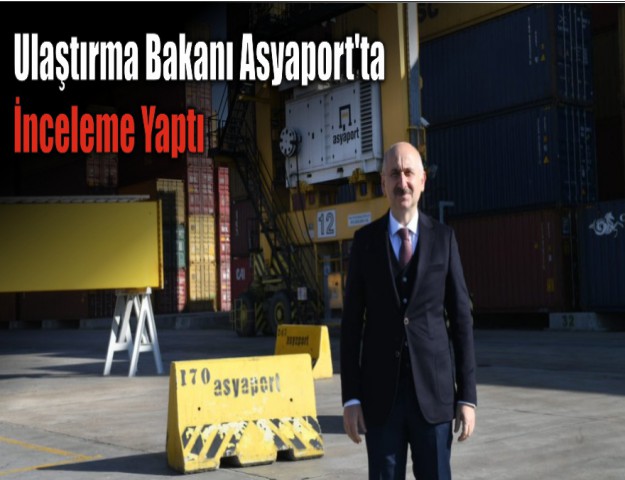 Ulaştırma Bakanı Asyaport'ta İnceleme Yaptı