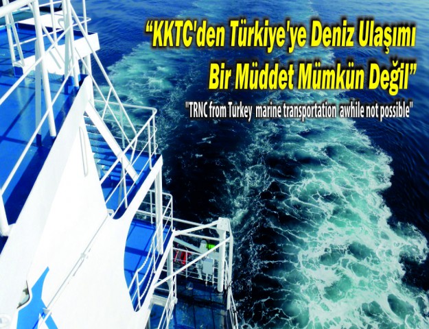 “KKTC’den Türkiye’ye Deniz Ulaşımı Bir Müddet Mümkün Değil”