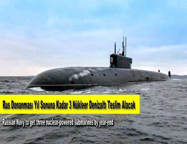 Rus Donanması Yıl Sonuna Kadar 3 Nükleer Denizaltı Teslim Alacak