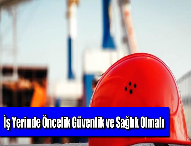 İş Yerinde Öncelik Güvenlik ve Sağlık Olmalı