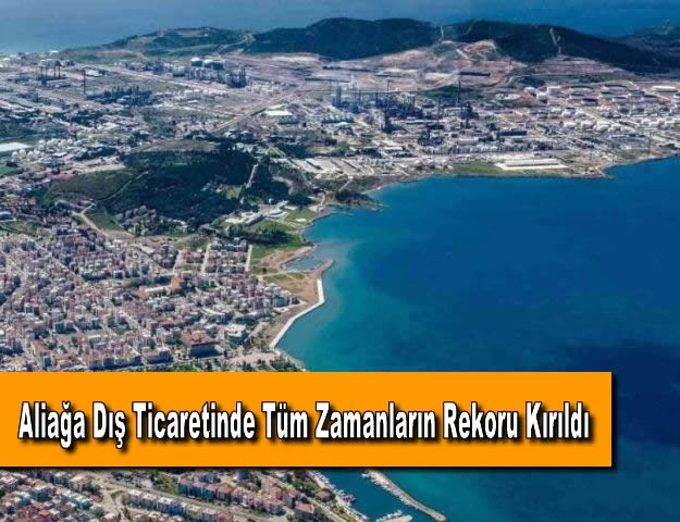 Aliağa Dış Ticaretinde Tüm Zamanların Rekoru Kırıldı