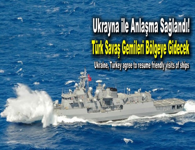 Ukrayna ile Anlaşma Sağlandı! Türk Savaş Gemileri Bölgeye Gidecek