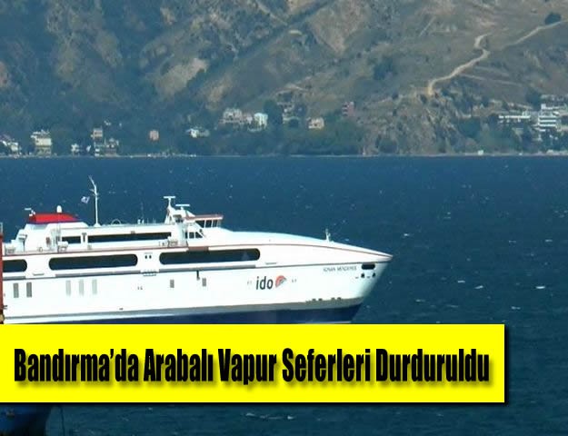 Bandırma’da Arabalı Vapur Seferleri Durduruldu