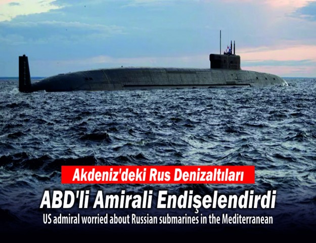 Akdeniz’deki Rus Denizaltıları ABD’li Amirali Endişelendirdi