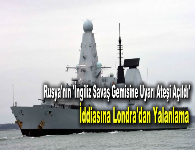 Rusya'nın 'İngiliz Savaş Gemisine Uyarı Ateşi Açıldı' İddiasına Londra'dan Yalanlama