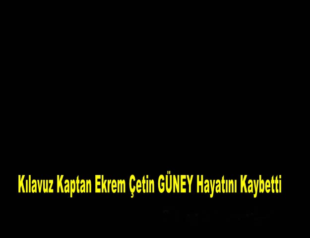 Kılavuz Kaptan Ekrem Çetin GÜNEY Hayatını Kaybetti