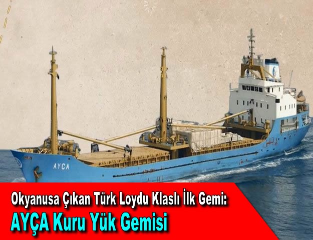 Okyanusa Çıkan Türk Loydu Klaslı İlk Gemi: AYÇA Kuru Yük Gemisi