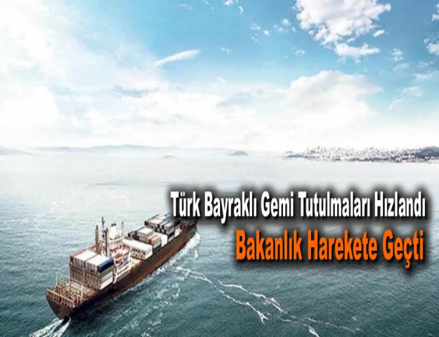 Türk Bayraklı Gemi Tutulmaları Hızlandı...Bakanlık Harekete Geçti